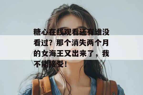 糖心在线观看还有谁没看过?那个消失两个月的女海王又出来了,我不能接受!