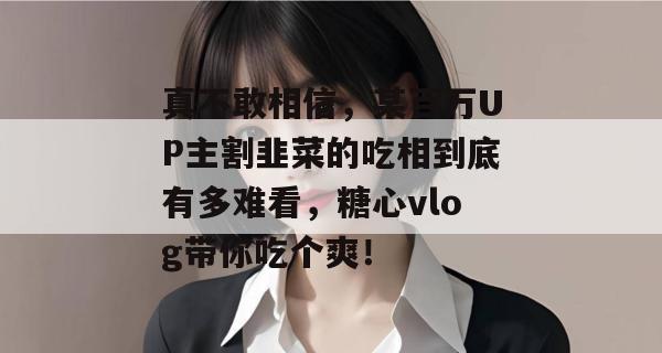 真不敢相信,某百万UP主割韭菜的吃相到底有多难看,糖心vlog带你吃个爽!